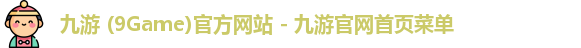 九游 (9Game)官方网站 - 九游官网首页菜单